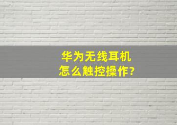 华为无线耳机怎么触控操作?