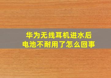 华为无线耳机进水后电池不耐用了怎么回事