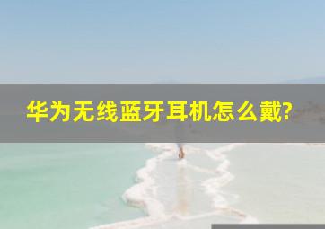 华为无线蓝牙耳机怎么戴?