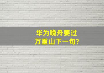 华为晚舟要过万重山下一句?