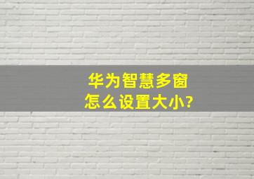 华为智慧多窗怎么设置大小?