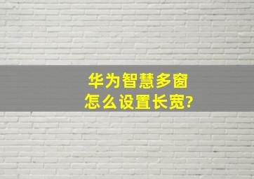 华为智慧多窗怎么设置长宽?