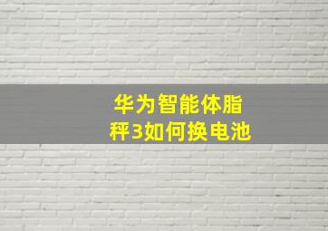 华为智能体脂秤3如何换电池