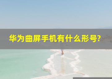 华为曲屏手机有什么形号?