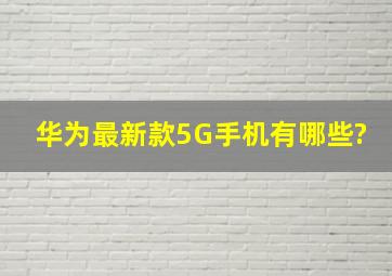 华为最新款5G手机有哪些?