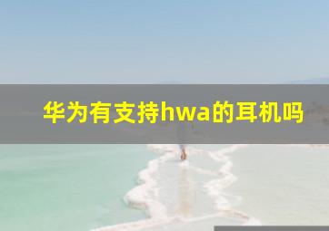 华为有支持hwa的耳机吗