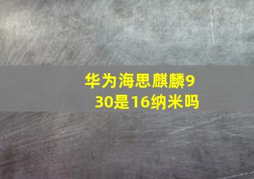 华为海思麒麟930是16纳米吗