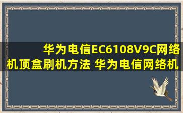 华为电信EC6108V9C网络机顶盒刷机方法 华为电信网络机顶盒刷机教程