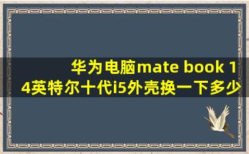 华为电脑mate book 14英特尔十代i5外壳换一下多少钱?