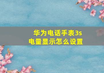 华为电话手表3s电量显示怎么设置(