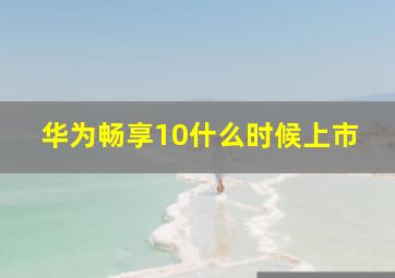 华为畅享10什么时候上市