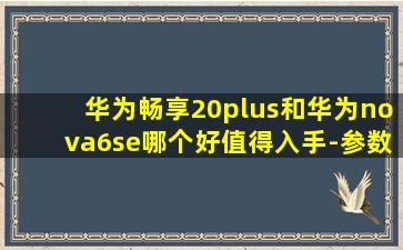 华为畅享20plus和华为nova6se哪个好值得入手-参数区别对比