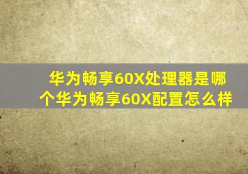 华为畅享60X处理器是哪个,华为畅享60X配置怎么样