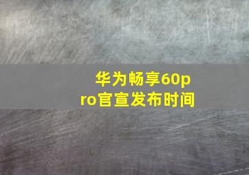 华为畅享60pro官宣发布时间