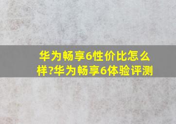 华为畅享6性价比怎么样?华为畅享6体验评测