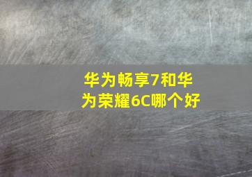 华为畅享7和华为荣耀6C哪个好