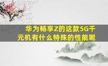 华为畅享Z的这款5G千元机有什么特殊的性能呢(