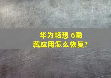 华为畅想 6隐藏应用怎么恢复?