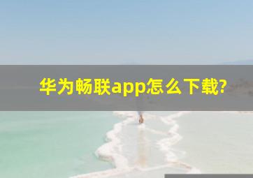 华为畅联app怎么下载?