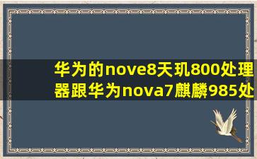 华为的nove8天玑800处理器跟华为nova7麒麟985处理器那个更好?