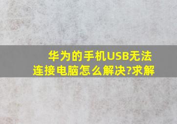 华为的手机USB无法连接电脑怎么解决?求解