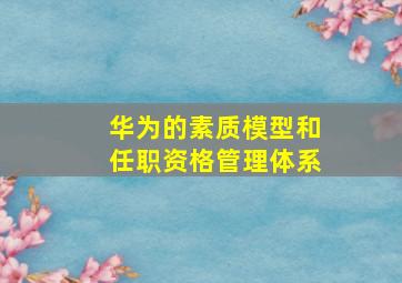 华为的素质模型和任职资格管理体系