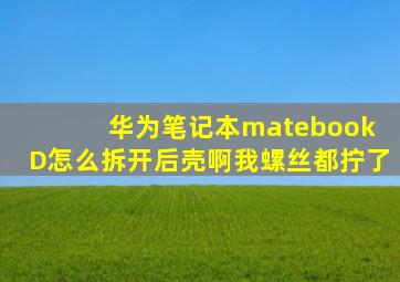 华为笔记本matebook D怎么拆开后壳啊,我螺丝都拧了