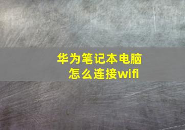 华为笔记本电脑怎么连接wifi(