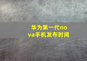 华为第一代nova手机发布时间