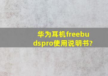 华为耳机freebudspro使用说明书?