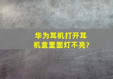 华为耳机打开耳机盒里面灯不亮?