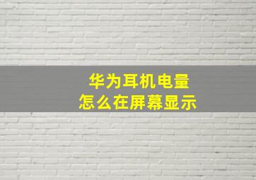 华为耳机电量怎么在屏幕显示