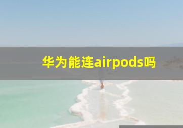 华为能连airpods吗