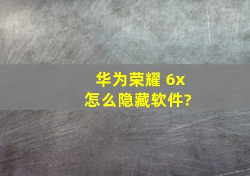 华为荣耀 6x 怎么隐藏软件?