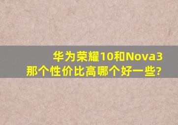 华为荣耀10和Nova3那个性价比高哪个好一些?