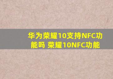 华为荣耀10支持NFC功能吗 荣耀10NFC功能