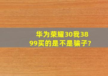 华为荣耀30我3899买的是不是骗子?