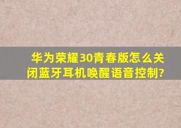 华为荣耀30青春版怎么关闭蓝牙耳机唤醒语音控制?