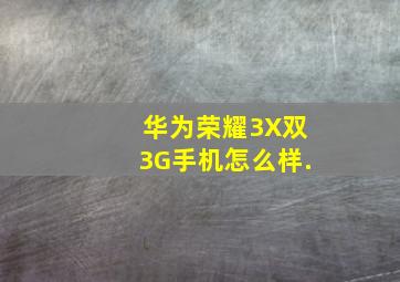 华为荣耀3X双3G手机怎么样.