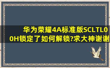 华为荣耀4A标准版(SCLTL00H)锁定了,如何解锁?求大神,谢谢!