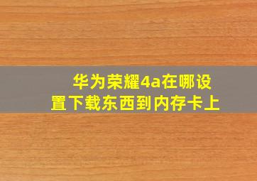 华为荣耀4a在哪设置下载东西到内存卡上