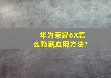 华为荣耀6X怎么隐藏应用方法?