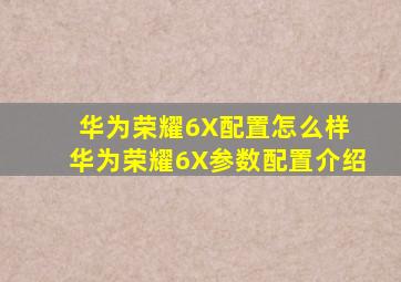 华为荣耀6X配置怎么样 华为荣耀6X参数配置介绍