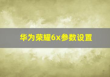 华为荣耀6x参数设置(