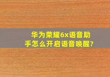 华为荣耀6x语音助手怎么开启语音唤醒?