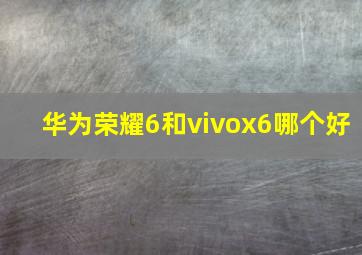 华为荣耀6和vivox6哪个好