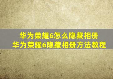 华为荣耀6怎么隐藏相册 华为荣耀6隐藏相册方法教程