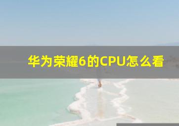 华为荣耀6的CPU怎么看