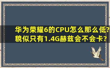 华为荣耀6的CPU怎么那么低?貌似只有1.4G赫兹。会不会卡?同档次的...