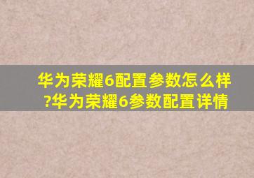 华为荣耀6配置参数怎么样?华为荣耀6参数配置详情